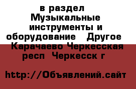  в раздел : Музыкальные инструменты и оборудование » Другое . Карачаево-Черкесская респ.,Черкесск г.